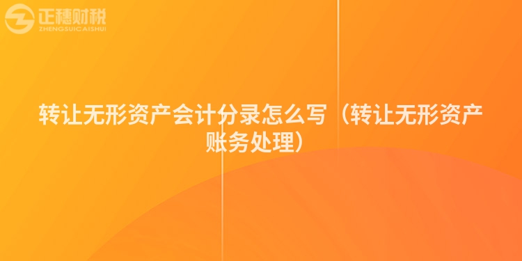 轉讓無形資產會計分錄怎么寫（轉讓無形資產賬務處理）