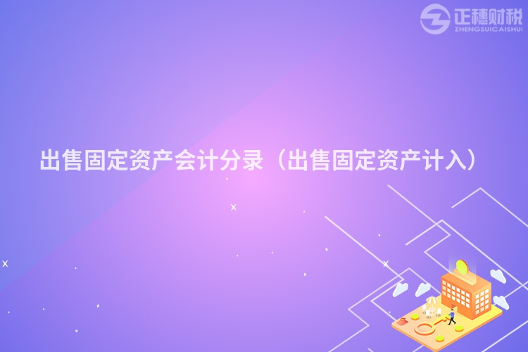 出售固定資產(chǎn)會計分錄(出售固定資產(chǎn)計入)
