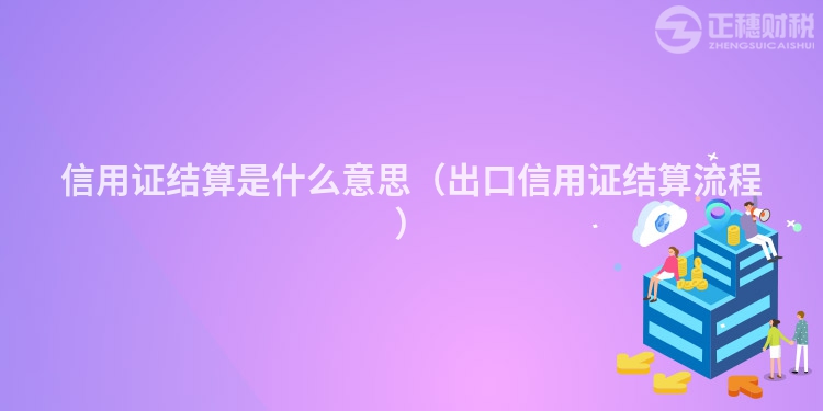 信用證結(jié)算是什么意思(出口信用證結(jié)算流程)