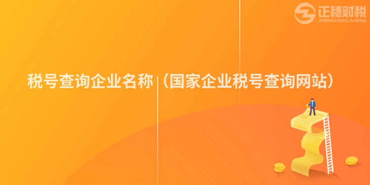 稅號查詢企業(yè)名稱（國家企業(yè)稅號查詢網站）