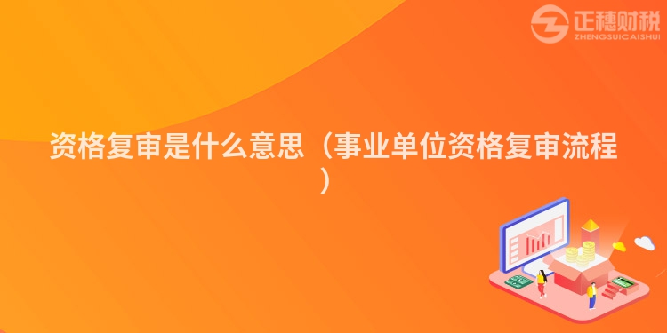 資格復審是什么意思（事業單位資格復審流程）
