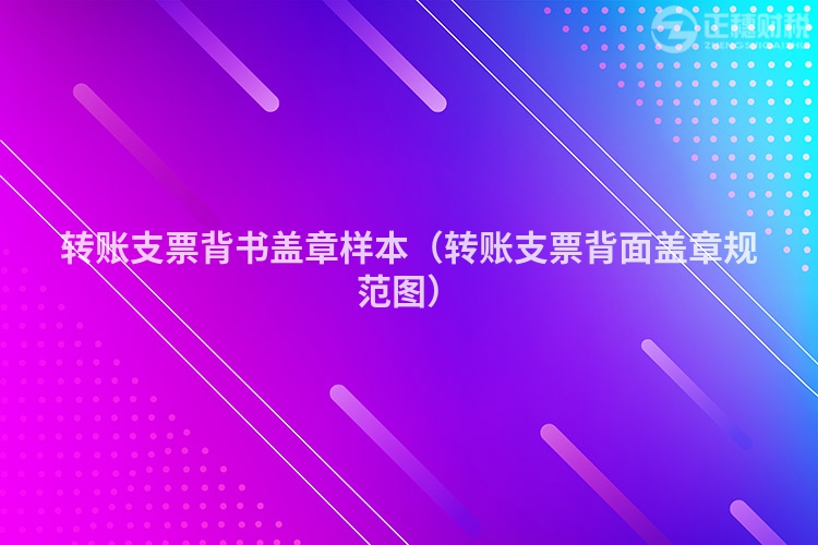 轉賬支票背書蓋章樣本（轉賬支票背面蓋章規范圖）