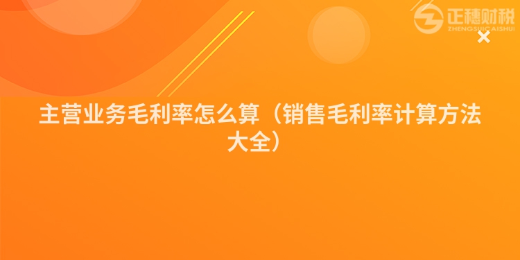 主營(yíng)業(yè)務(wù)毛利率怎么算(銷(xiāo)售毛利率計(jì)算方法大全)