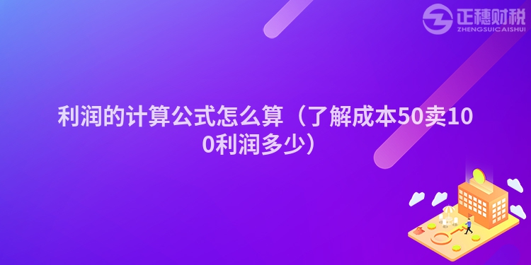 利潤(rùn)的計(jì)算公式怎么算(了解成本50賣(mài)100利潤(rùn)多少)