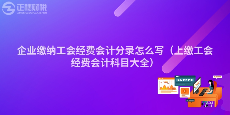 企業(yè)繳納工會(huì)經(jīng)費(fèi)會(huì)計(jì)分錄怎么寫(xiě)(上繳工會(huì)經(jīng)費(fèi)會(huì)計(jì)科目大全)