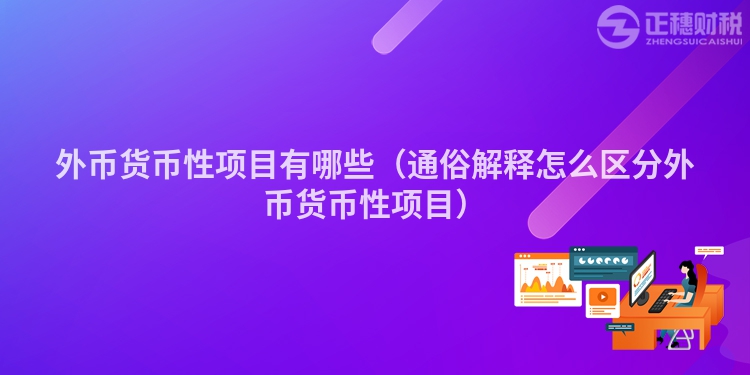 外幣貨幣性項(xiàng)目有哪些(通俗解釋怎么區(qū)分外幣貨幣性項(xiàng)目)