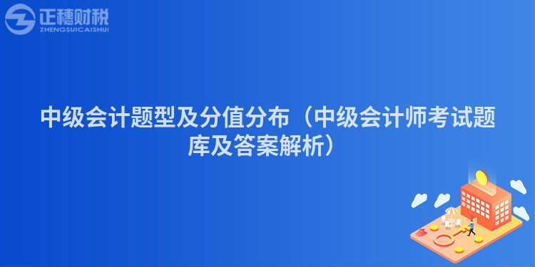 中級(jí)會(huì)計(jì)題型及分值分布(中級(jí)會(huì)計(jì)師考試題庫(kù)及答案解析)