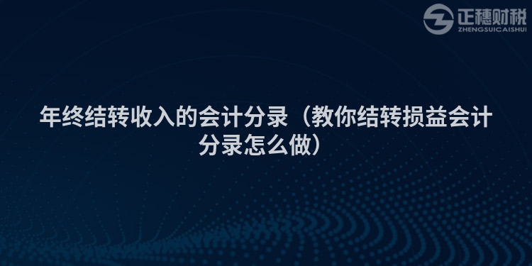 年終結轉收入的會計分錄（教你結轉損益會計分錄怎么做）
