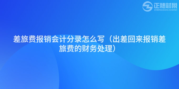 差旅費報銷會計分錄怎么寫（出差回來報銷差旅費的財務處理）