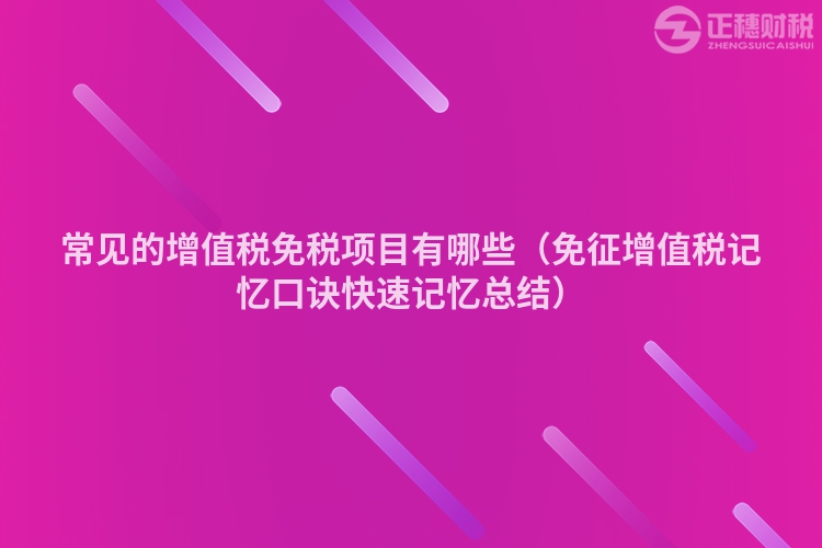 常見的增值稅免稅項目有哪些（免征增值稅記憶口訣快速記憶總結(jié)）