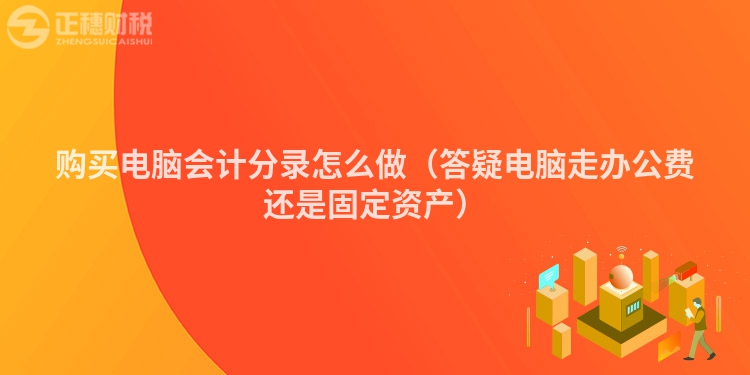 購買電腦會計分錄怎么做（答疑電腦走辦公費還是固定資產）