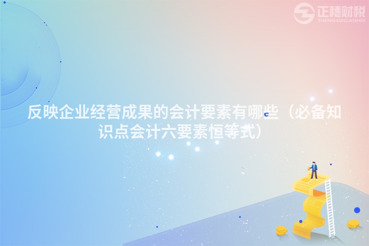 反映企業經營成果的會計要素有哪些（必備知識點會計六要素恒等式）