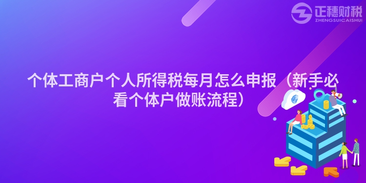 個(gè)體工商戶個(gè)人所得稅每月怎么申報(bào)(新手必看個(gè)體戶做賬流程)