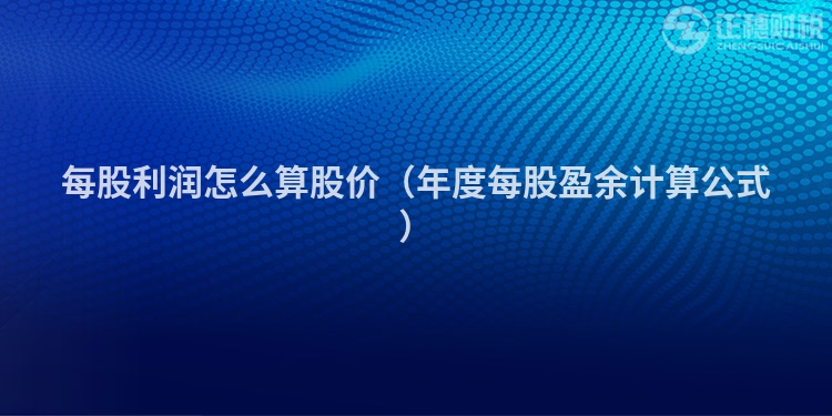 每股利潤怎么算股價(jià)(年度每股盈余計(jì)算公式)