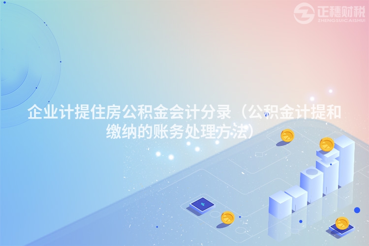 企業(yè)計(jì)提住房公積金會(huì)計(jì)分錄(公積金計(jì)提和繳納的賬務(wù)處理方法)