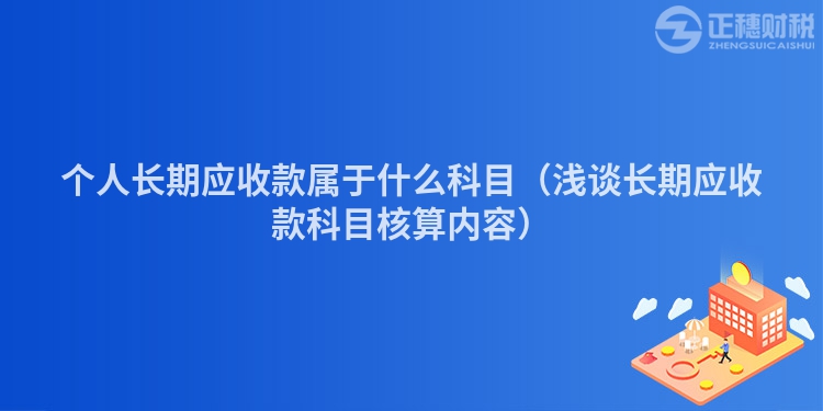 個人長期應收款屬于什么科目（淺談長期應收款科目核算內容）