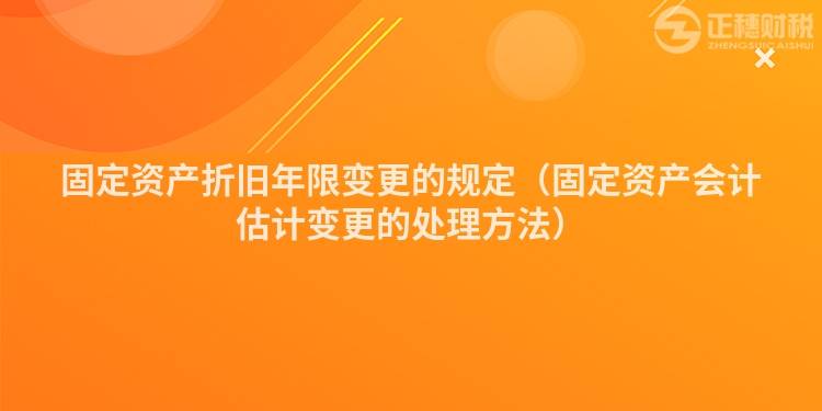 固定資產(chǎn)折舊年限變更的規(guī)定（固定資產(chǎn)會計估計變更的處理方法）