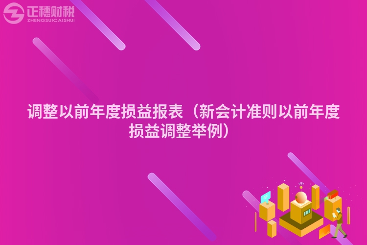 調(diào)整以前年度損益報(bào)表(新會(huì)計(jì)準(zhǔn)則以前年度損益調(diào)整舉例)