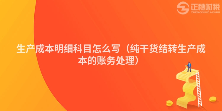 生產成本明細科目怎么寫（純干貨結轉生產成本的賬務處理）