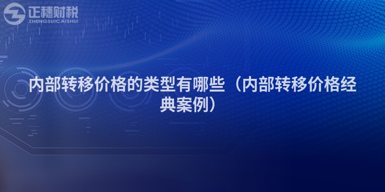 內(nèi)部轉(zhuǎn)移價(jià)格的類型有哪些(內(nèi)部轉(zhuǎn)移價(jià)格經(jīng)典案例)