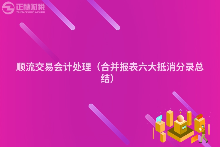 順流交易會計處理(合并報表六大抵消分錄總結(jié))