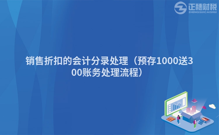 銷售折扣的會計分錄處理(預(yù)存1000送300賬務(wù)處理流程)