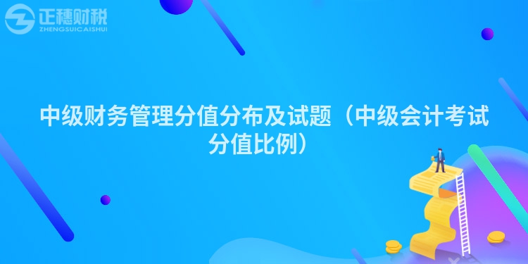 中級財(cái)務(wù)管理分值分布及試題(中級會計(jì)考試分值比例)