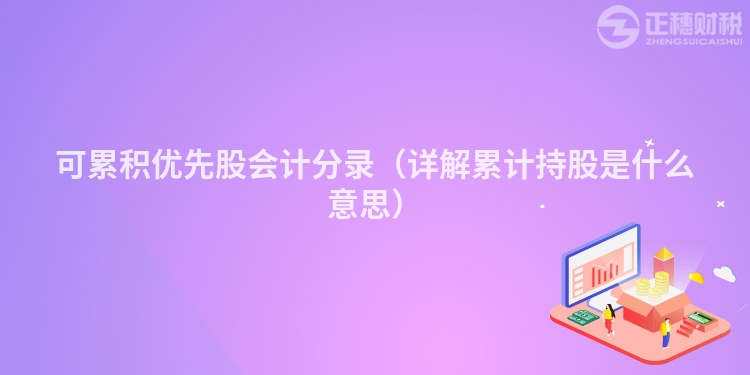 可累積優(yōu)先股會(huì)計(jì)分錄(詳解累計(jì)持股是什么意思)