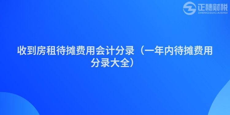 收到房租待攤費(fèi)用會(huì)計(jì)分錄(一年內(nèi)待攤費(fèi)用分錄大全)
