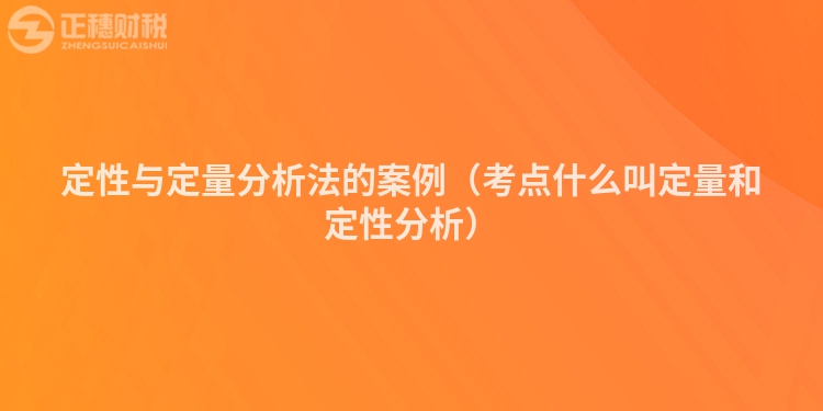 定性與定量分析法的案例(考點(diǎn)什么叫定量和定性分析)