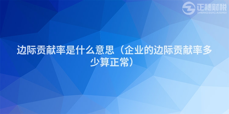 邊際貢獻率是什么意思（企業的邊際貢獻率多少算正常）