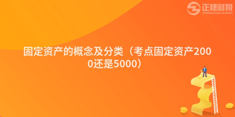 固定資產(chǎn)的概念及分類(考點(diǎn)固定資產(chǎn)2000還是5000)