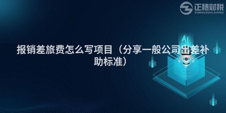 報(bào)銷差旅費(fèi)怎么寫項(xiàng)目(分享一般公司出差補(bǔ)助標(biāo)準(zhǔn))