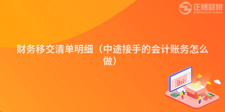 財務(wù)移交清單明細(xì)(中途接手的會計賬務(wù)怎么做)