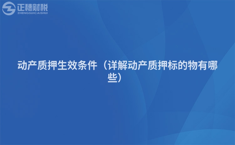 動產(chǎn)質(zhì)押生效條件（詳解動產(chǎn)質(zhì)押標的物有哪些）
