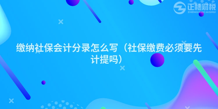 繳納社保會計分錄怎么寫（社保繳費必須要先計提嗎）