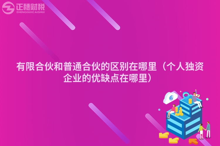 有限合伙和普通合伙的區(qū)別在哪里(個(gè)人獨(dú)資企業(yè)的優(yōu)缺點(diǎn)在哪里)