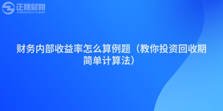財務(wù)內(nèi)部收益率怎么算例題（教你投資回收期簡單計算法）