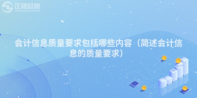 會計信息質量要求包括哪些內容（簡述會計信息的質量要求）