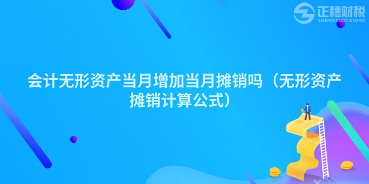 會計無形資產(chǎn)當月增加當月攤銷嗎（無形資產(chǎn)攤銷計算公式）