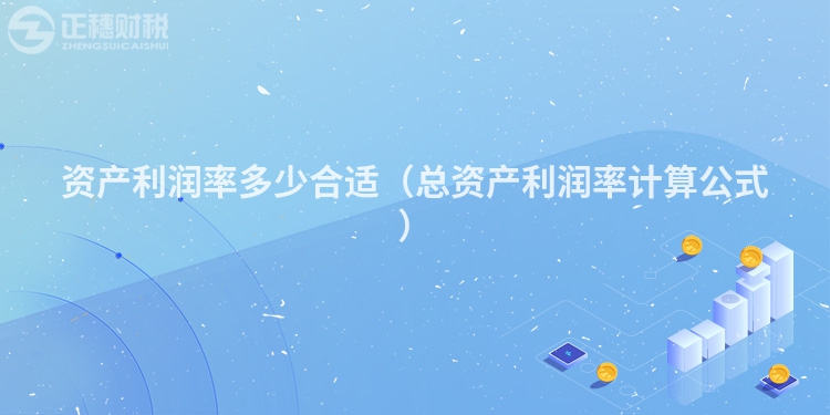 資產(chǎn)利潤(rùn)率多少合適(總資產(chǎn)利潤(rùn)率計(jì)算公式)