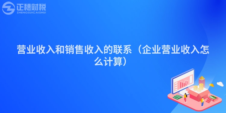 營業(yè)收入和銷售收入的聯(lián)系(企業(yè)營業(yè)收入怎么計(jì)算)