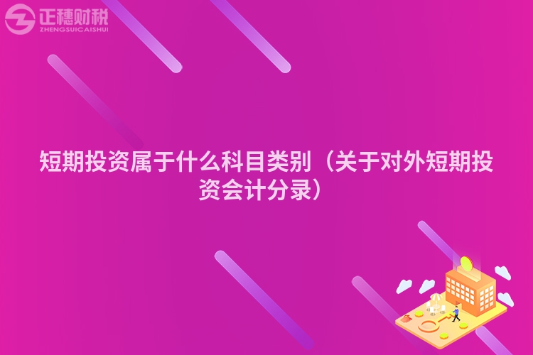 短期投資屬于什么科目類別(關(guān)于對(duì)外短期投資會(huì)計(jì)分錄)