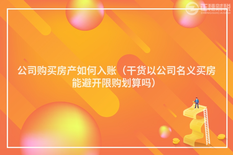 公司購(gòu)買房產(chǎn)如何入賬(干貨以公司名義買房能避開限購(gòu)劃算嗎)