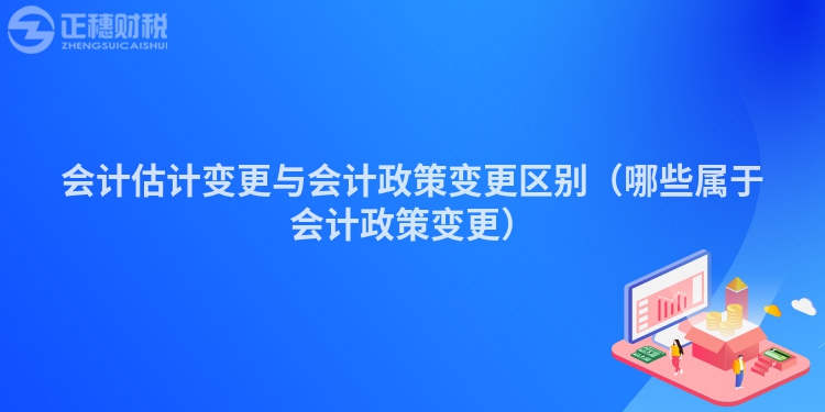 會計估計變更與會計政策變更區別（哪些屬于會計政策變更）