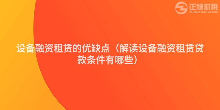 設備融資租賃的優(yōu)缺點（解讀設備融資租賃貸款條件有哪些）