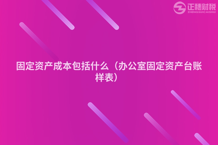 固定資產成本包括什么（辦公室固定資產臺賬樣表）