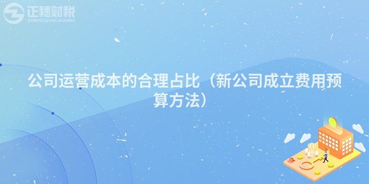 公司運營成本的合理占比（新公司成立費用預(yù)算方法）