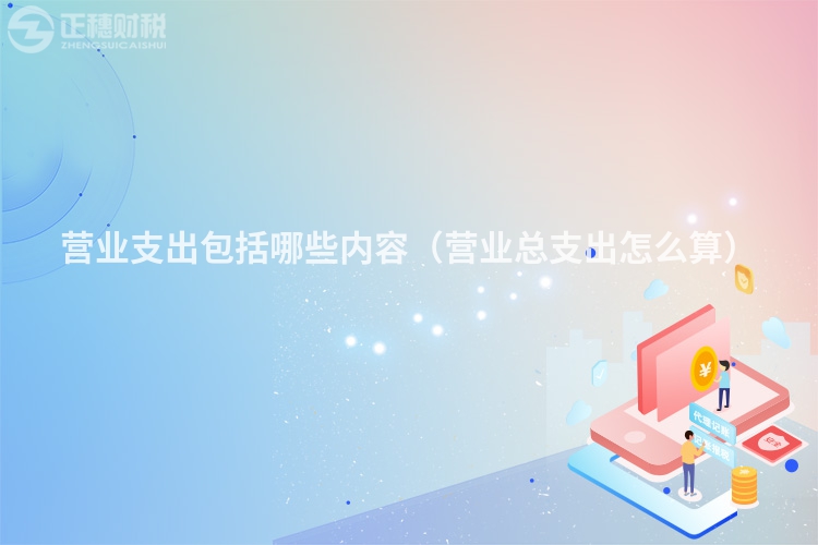 營業(yè)支出包括哪些內容（營業(yè)總支出怎么算）