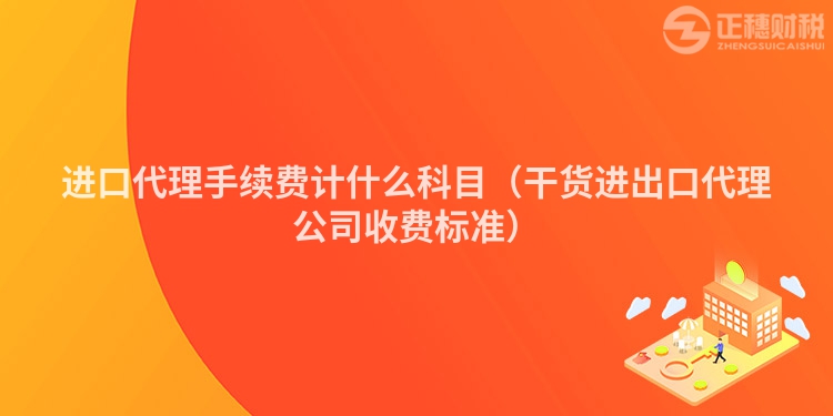 進(jìn)口代理手續(xù)費(fèi)計(jì)什么科目(干貨進(jìn)出口代理公司收費(fèi)標(biāo)準(zhǔn))